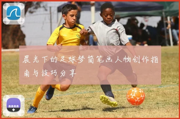 晨光下的足球梦简笔画人物创作指南与技巧分享