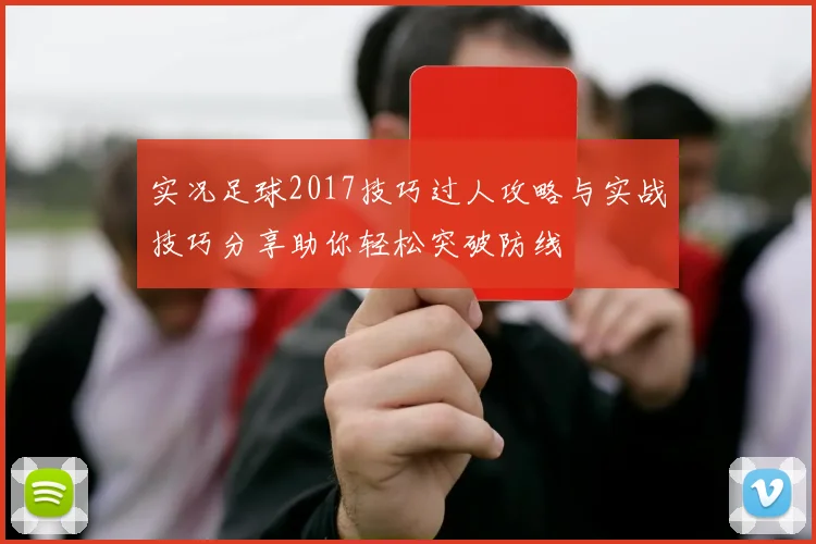 实况足球2017技巧过人攻略与实战技巧分享助你轻松突破防线