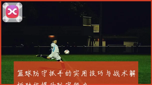 篮球防守抓手的实用技巧与战术解析助你提升防守能力