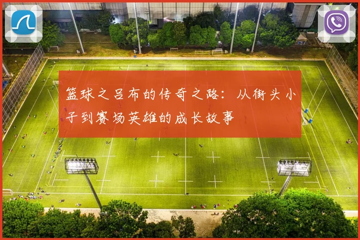 篮球之吕布的传奇之路：从街头小子到赛场英雄的成长故事